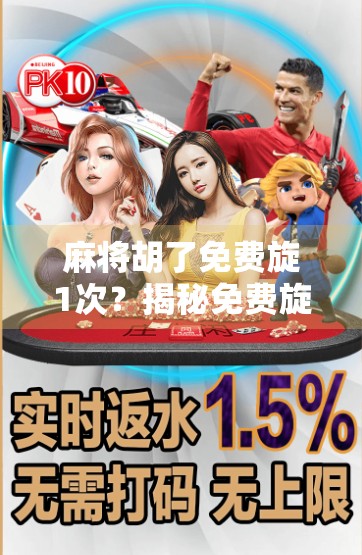 麻将胡了免费旋1次?揭秘免费旋背后的玄机,你真的赚到了吗? 麻将胡了免费旋1次?揭秘免费旋背后的玄机,你真的赚到了吗?