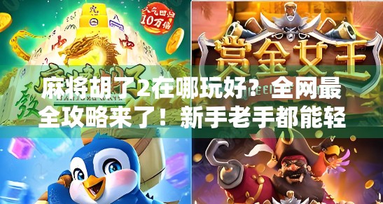麻将胡了2在哪玩好？全网最全攻略来了！新手老手都能轻松上手！