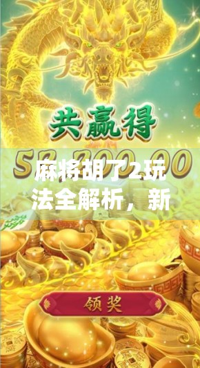 麻将胡了2玩法全解析，新手也能秒变高手的实战攻略！