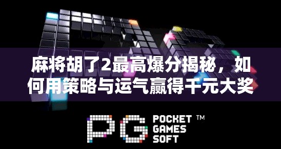 麻将胡了2最高爆分揭秘，如何用策略与运气赢得千元大奖？