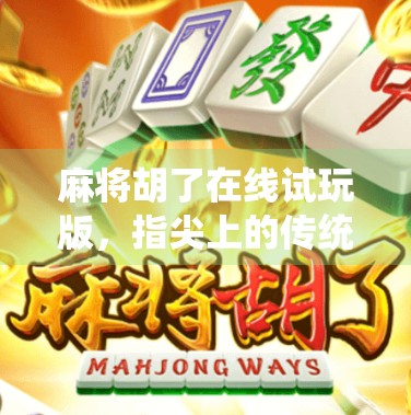 麻将胡了在线试玩版,指尖上的传统游戏,如何用虚拟牌局撬动全民娱乐新风口? 麻将胡了在线试玩版,指尖上的传统游戏,如何用虚拟牌局撬动全民娱乐新风口?