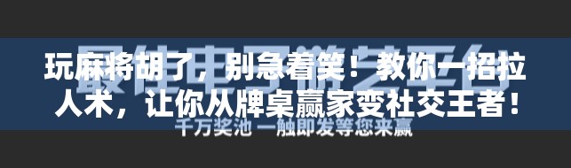 玩麻将胡了，别急着笑！教你一招拉人术，让你从牌桌赢家变社交王者！