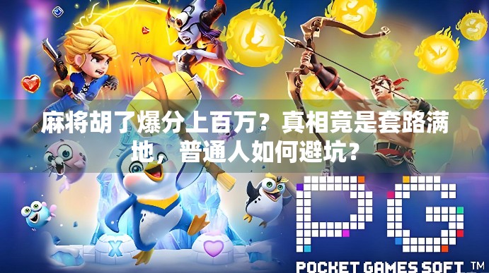 麻将胡了爆分上百万？真相竟是套路满地，普通人如何避坑？