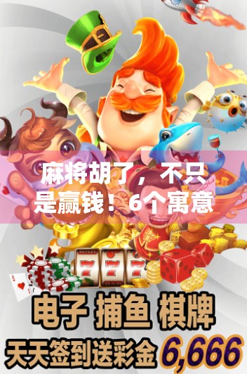 麻将胡了,不只是赢钱!6个寓意背后藏着中国人最深的智慧与祝福