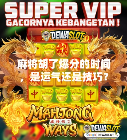 麻将胡了爆分的时间，是运气还是技巧？揭秘牌桌上最刺激的那一刻！