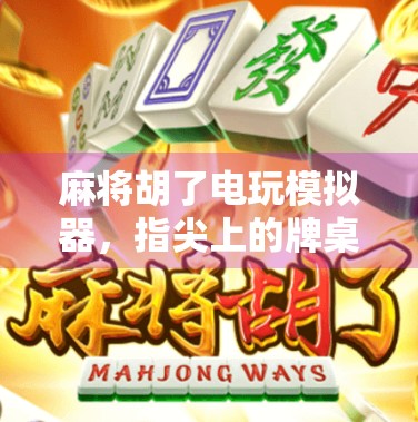 麻将胡了电玩模拟器，指尖上的牌桌江湖，年轻人的新宠儿？