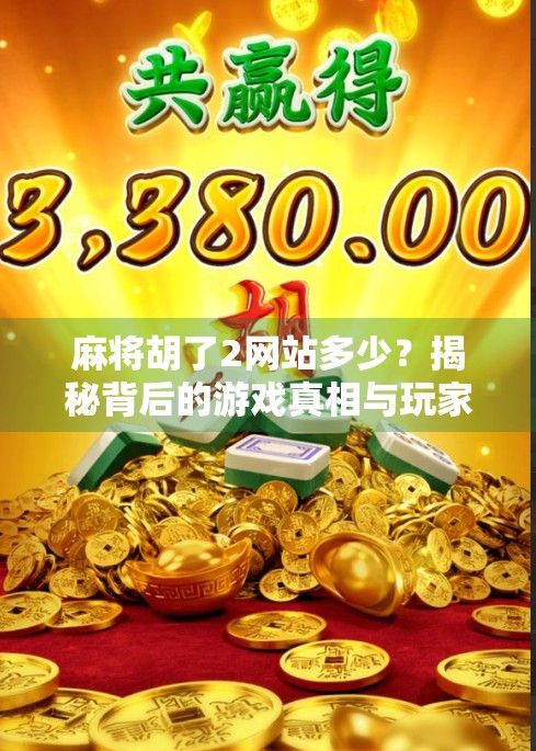 麻将胡了2网站多少?揭秘背后的游戏真相与玩家避坑指南!