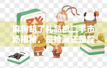 麻将胡了礼品机二手市场揭秘,是捡漏还是踩坑?新手必看避雷指南! 麻将胡了礼品机二手市场揭秘,是捡漏还是踩坑?新手必看避雷指南!