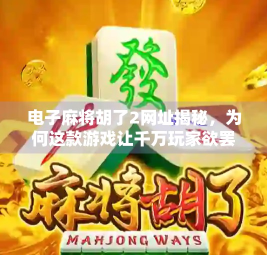 电子麻将胡了2网址揭秘,为何这款游戏让千万玩家欲罢不能? 电子麻将胡了2网址揭秘,为何这款游戏让千万玩家欲罢不能?