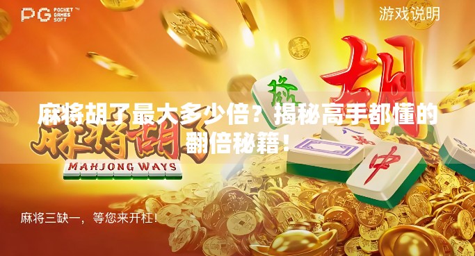麻将胡了最大多少倍？揭秘高手都懂的翻倍秘籍！