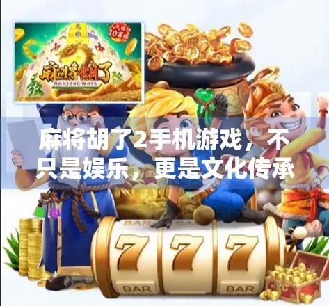 麻将胡了2手机游戏，不只是娱乐，更是文化传承与社交新宠