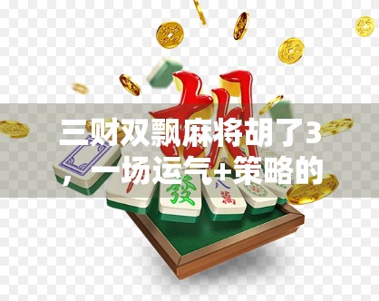 三财双飘麻将胡了3，一场运气+策略的极致博弈，你敢信？
