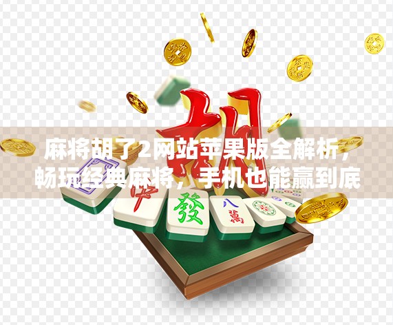麻将胡了2网站苹果版全解析,畅玩经典麻将,手机也能赢到底!