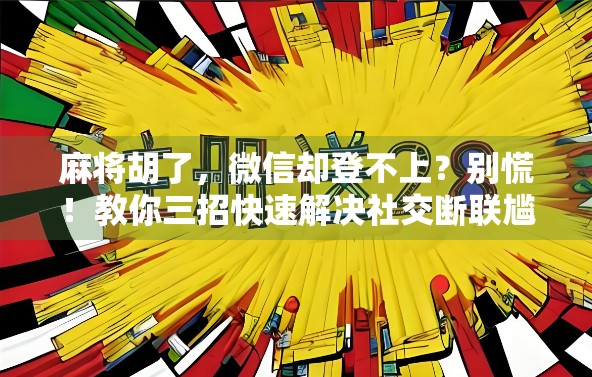 麻将胡了,微信却登不上?别慌!教你三招快速解决社交断联尴尬