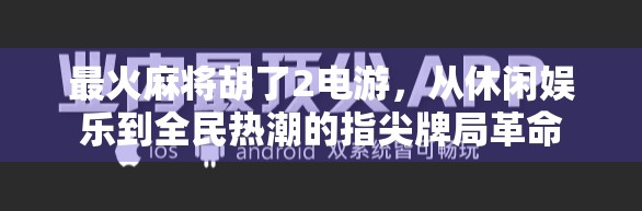 最火麻将胡了2电游，从休闲娱乐到全民热潮的指尖牌局革命