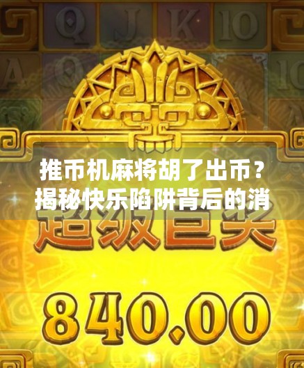 推币机麻将胡了出币?揭秘快乐陷阱背后的消费真相!