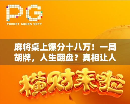 麻将桌上爆分十八万!一局胡牌,人生翻盘?真相让人哭笑不得!