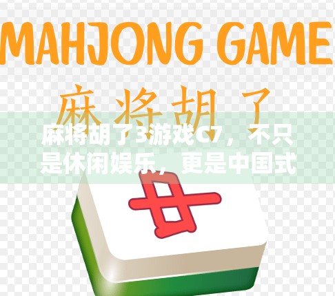 麻将胡了3游戏C7，不只是休闲娱乐，更是中国式社交的数字缩影