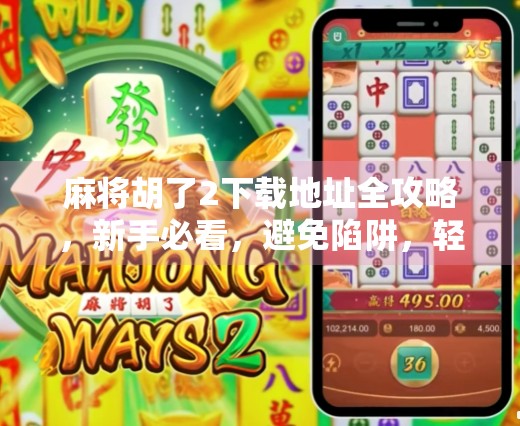 麻将胡了2下载地址全攻略,新手必看,避免陷阱,轻松畅玩经典麻将!