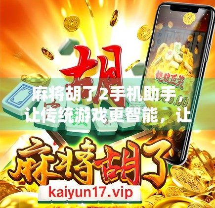 麻将胡了2手机助手,让传统游戏更智能,让快乐更便捷!