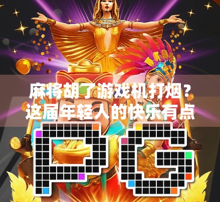 麻将胡了游戏机打烟?这届年轻人的快乐有点上头!