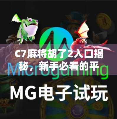 C7麻将胡了2入口揭秘,新手必看的平台使用指南与避坑技巧