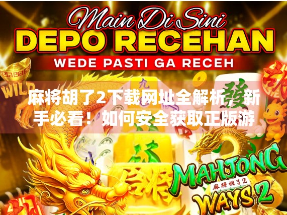 麻将胡了2下载网址全解析,新手必看!如何安全获取正版游戏资源?