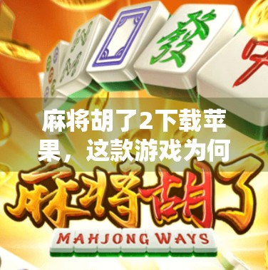 麻将胡了2下载苹果，这款游戏为何让无数玩家欲罢不能？