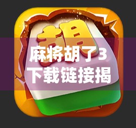 麻将胡了3下载链接揭秘,这款经典手游为何让千万玩家欲罢不能?