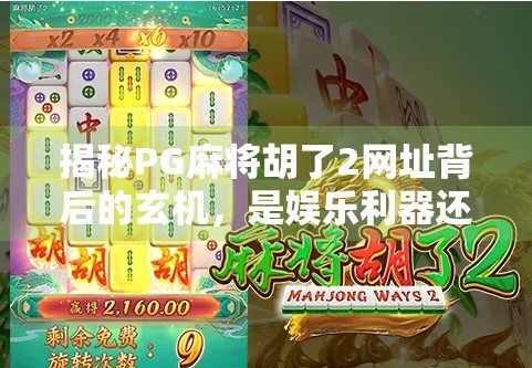 揭秘PG麻将胡了2网址背后的玄机,是娱乐利器还是陷阱入口?