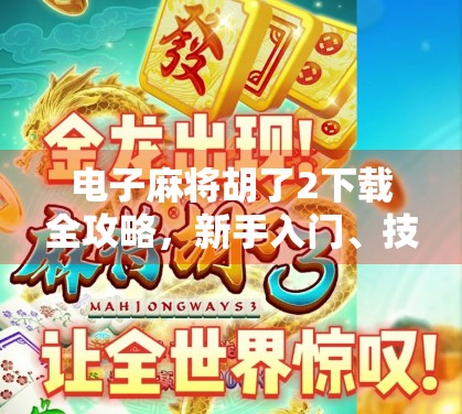 电子麻将胡了2下载全攻略,新手入门、技巧提升与避坑指南,一文搞定!