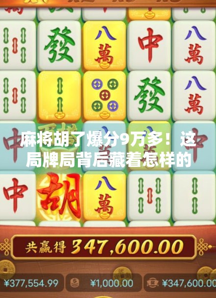 麻将胡了爆分9万多!这局牌局背后藏着怎样的运气与玄学?