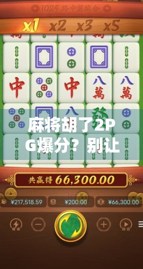 麻将胡了2PG爆分？别让爽感变成陷阱！