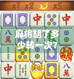 麻将胡了多少转一次?揭秘牌局背后的轮转玄机!