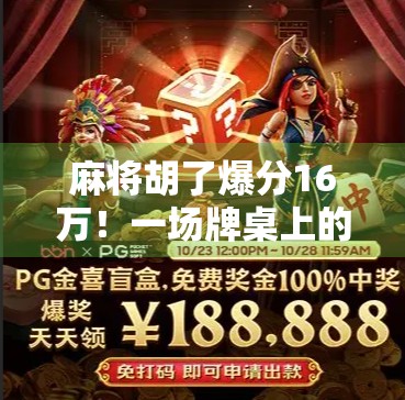麻将胡了爆分16万!一场牌桌上的奇迹如何改写普通人的命运? 麻将胡了爆分16万!一场牌桌上的奇迹如何改写普通人的命运?