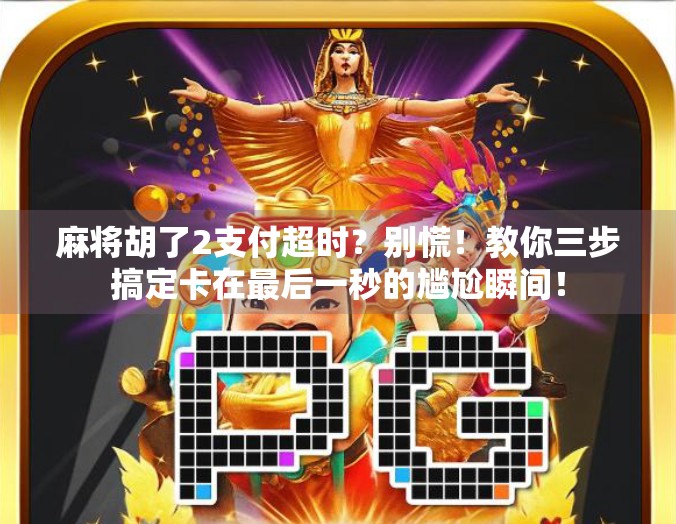 麻将胡了2支付超时？别慌！教你三步搞定卡在最后一秒的尴尬瞬间！