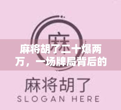 麻将胡了二十爆两万,一场牌局背后的财富密码与人性博弈 麻将胡了二十爆两万,一场牌局背后的财富密码与人性博弈