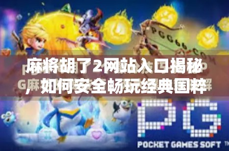 麻将胡了2网站入口揭秘，如何安全畅玩经典国粹，避开这些坑你真的懂吗？