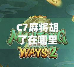 C7麻将胡了在哪里？揭秘这款热门游戏的隐藏玩法与平台攻略！