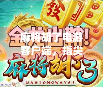 麻将胡了电游客户端，指尖上的传统游戏，如何在数字时代焕发新生？