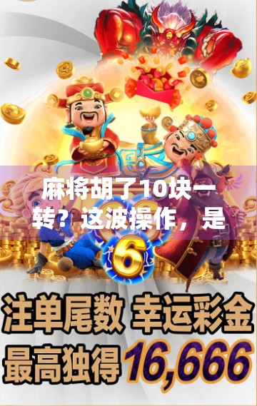 麻将胡了10块一转？这波操作，是娱乐还是陷阱？