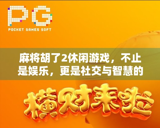 麻将胡了2休闲游戏,不止是娱乐,更是社交与智慧的融合新体验