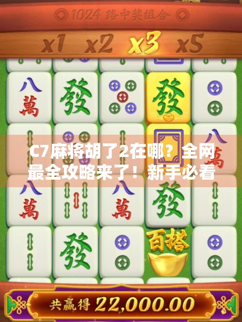 C7麻将胡了2在哪?全网最全攻略来了!新手必看,老玩家也收藏!