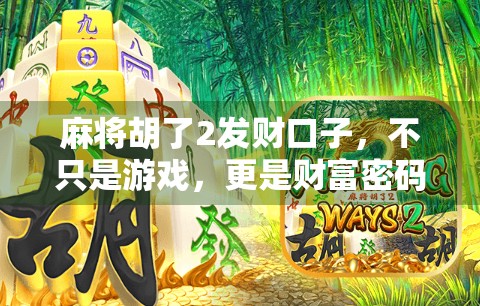 麻将胡了2发财口子,不只是游戏,更是财富密码?