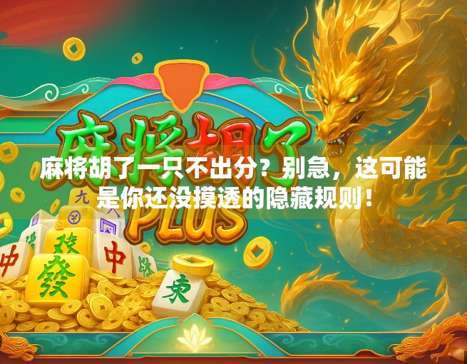 麻将胡了一只不出分?别急,这可能是你还没摸透的隐藏规则!