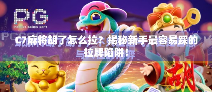 C7麻将胡了怎么拉?揭秘新手最容易踩的拉牌陷阱!