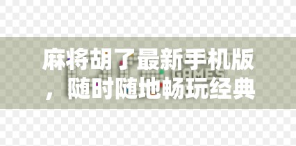 麻将胡了最新手机版，随时随地畅玩经典，这波更新太香了！