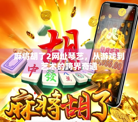 麻将胡了2网址琴艺,从游戏到艺术的跨界奇遇