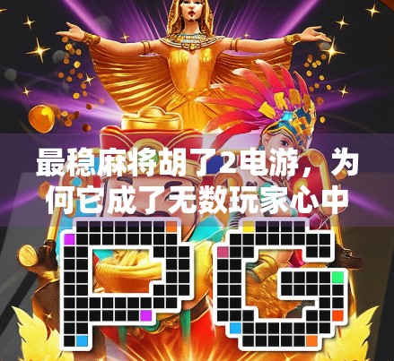 最稳麻将胡了2电游，为何它成了无数玩家心中的国粹级休闲神器？