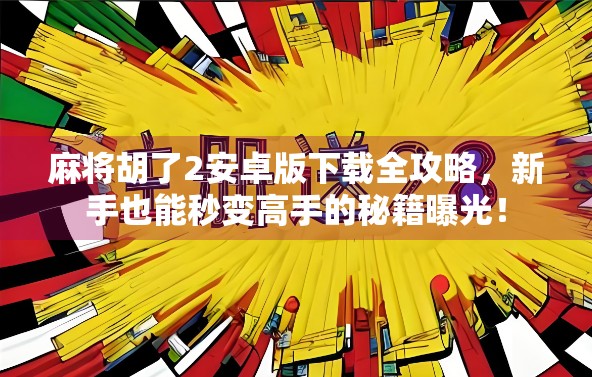 麻将胡了2安卓版下载全攻略,新手也能秒变高手的秘籍曝光!